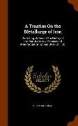 A Treatise on the Metallurgy of Iron: Containing Outlines of the History of Iron Manufacture ... Processes of Manufacture of Iron and Steel, Etc., Etc