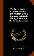 The Silver Coins of England, Arranged and Described, With Remarks on British Money, Previous to the Saxon Dynasties