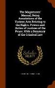 The Magistrates' Manual, Being Annotations of the Various Acts Relating to the Rights, Powers and Duties of Justices of the Peace, with a Summary of t