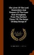 The Lives of the Lord Chancellors and Keepers of the Great Seal of England, from the Earliest Times Till the Reign of King George IV