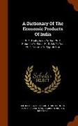 A Dictionary Of The Economic Products Of India: Pt. 1. Pachyrhizus To Rye. Pt. 2. Sabadilla To Silica. Pt. 3. Silk To Tea. Pt. 4. Tectona To Zygophill