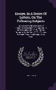 Essays, in a Series of Letters, on the Following Subjects: I.on a Man's Writing Memoirs of Himself. II. on Decision of Character. III. on the Applicat