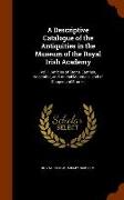 A Descriptive Catalogue of the Antiquities in the Museum of the Royal Irish Academy: Vol. I. Articles of Stone, Earthen, Vegetable, and Animal Materia