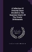 A Selection of Oriental Cases Decided in the Supreme Courts of the Straits' Settlements