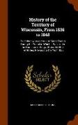 History of the Territory of Wisconsin, from 1836 to 1848: Preceded by an Account of Some Events During the Period in Which It Was Under the Dominion o