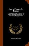 How to Prepare for Europe: A Handbook of Historical, Literary, and Artistic Data, With Full Directions for Preliminary Studies and Travelling Arr