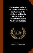 The Parker Society... for the Publication of the Works of the Fathers and Early Writers of the Reformed English Church Volume 13