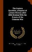 The Eastern Question, a Reprint of Letters Written 1853-1856 Dealing With the Events of the Crimean War