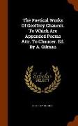 The Poetical Works Of Geoffrey Chaucer. To Which Are Appended Poems Attr. To Chaucer. Ed. By A. Gilman