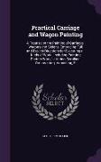 Practical Carriage and Wagon Painting: A Treatise on the Painting of Carriages, Wagons and Sleighs, Embracing Full and Explicit Directions for Executi