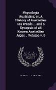 Phycologia Australica, Or, a History of Australian Sea Weeds ... and a Synopsis of All Known Australian Algae .. Volume V. 5