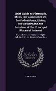 Brief Guide to Plymouth, Mass., for Automobilists, for Pedestrians, Giving the History and the Location of the Principal Places of Interest: Plymouth