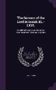 The Servant of the Lord in Isaiah XL.-LXVI.: Reclaimed to Isaiah as the Author from Argument, Structure, and Date