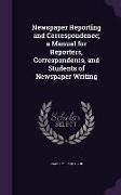 Newspaper Reporting and Correspondence, A Manual for Reporters, Correspondents, and Students of Newspaper Writing