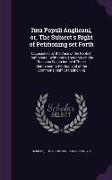 Iura Populi Anglicani, Or, the Subiect's Right of Petitioning Set Forth: Occasioned by the Case of the Kentish Petitioners: With Some Thoughts on the