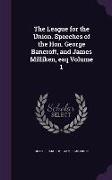 The League for the Union. Speeches of the Hon. George Bancroft, and James Milliken, Esq Volume 1