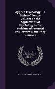 Applied Psychology ... a Series of Twelve Volumes on the Applications of Psychology to the Problems of Personal and Business Efficiency Volume 5