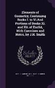 Elements of Geometry, Containing Books I. to VI.and Portions of Books XI. and XII. of Euclid, with Exercises and Notes, by J.H. Smith