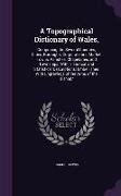 A Topographical Dictionary of Wales,: Comprising the Several Counties, Cities, Boroughs, Corporate and Market Towns, Parishes, Chapelaries, and Town