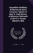 Immediate Abolition of Slavery by Act of Congress. Speech of Hon. B. Gratz Brown, of Missouri, Delivered in the U.S. Senate, March 8, 1864