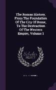 The Roman History, From The Foundation Of The City Of Rome, To The Destruction Of The Western Empire, Volume 1