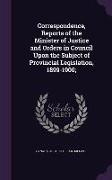 Correspondence, Reports of the Minister of Justice and Orders in Council Upon the Subject of Provincial Legislation, 1899-1900