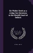 Sir Walter Scott as a Judge, his Decisions in the Sheriff Court of Selkirk