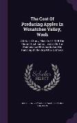 The Cost Of Producing Apples In Wenatchee Valley, Wash: A Detailed Study, Made In 1914, Of The Current Cost Factors Involved In The Maintenance Of Orc
