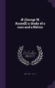 Æ (George W. Russell) a Study of a man and a Nation