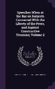 Speeches When at the Bar on Subjects Connected With the Liberty of the Press, and Against Constructive Treasons, Volume 2