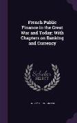 French Public Finance in the Great War and Today, With Chapters on Banking and Currency