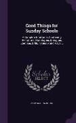 Good Things for Sunday Schools: A Complete Entertainer, Containing Recitations, Monologues, Dialogues, Exercises, Drills, Tableaux and Plays