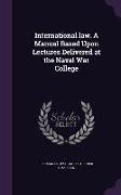 International law. A Manual Based Upon Lectures Delivered at the Naval War College