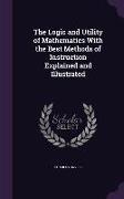The Logic and Utility of Mathematics With the Best Methods of Instruction Explained and Illustrated