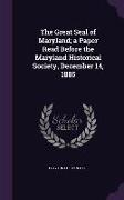 The Great Seal of Maryland, a Paper Read Before the Maryland Historical Society, December 14, 1885