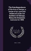 The Interdependence of the Arts of Design, a Series of six Lectures Delivered at the Art Institute of Chicago, Being the Scammon Lectures for 1904