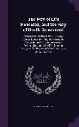 The way of Life Revealed, and the way of Death Discovered: Wherein is Declared, Man's Happy Estate Before the Fall, his Miserable Estate in the Fall