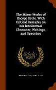 The Minor Works of George Grote. With Critical Remarks on his Intellectual Character, Writings, and Speeches