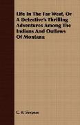 Life in the Far West, or a Detective's Thrilling Adventures Among the Indians and Outlaws of Montana