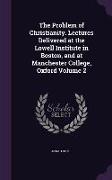 The Problem of Christianity. Lectures Delivered at the Lowell Institute in Boston, and at Manchester College, Oxford Volume 2