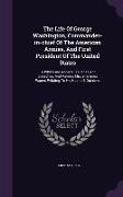 The Life Of George Washington, Commander-in-chief Of The American Armies, And First President Of The United States: To Which Are Added His Diaries And