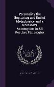 Personality the Beginning and End of Metaphysics and a Necessary Assumption in All Positive Philosophy