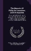 The Memoirs Of Philip De Commines, Lord Of Argenton: Containing The Histories Of Louis Xi. And Charles Viii. Kings Of France, And Of Charles The Bold