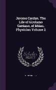 Jerome Cardan. The Life of Girolamo Cardano, of Milan, Physician Volume 2