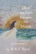 follow the Sun, become the Moon: ( a novel memoir )