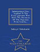 International Law Applied to the Russo-Japanese War: With the Decisions of the Japanese Prize Courts... - War College Series