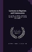 Lectures on Baptism and Communion: Being a Reply to the Rev. John Wood's Manual on Christian Baptism, its Mode and Subjects