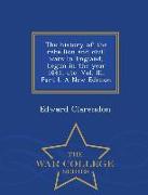 The History of the Rebellion and Civil Wars in England, Begun in the Year 1641, Etc. Vol. III, Part I. a New Edition - War College Series