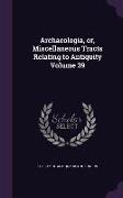 Archaeologia, or, Miscellaneous Tracts Relating to Antiquity Volume 39