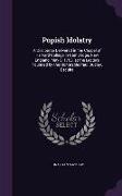 Popish Idolatry: A Discourse Delivered in the Chapel of Harvard College in Cambridge, New England, May 8, 1765, at the Lecture Founded